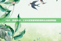 782. 球迷互动，CBA球员最受喜爱的运动品牌揭秘