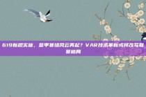 619新规实施，意甲赛场风云再起？VAR技术革新或将改写联赛格局