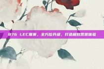 876 LEC联赛，全方位升级，打造极致观赏体验