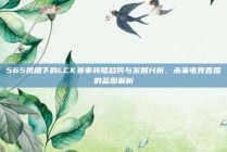 565视角下的LCK赛事转播趋势与发展分析，未来电竞直播的蓝图解析