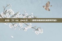 610. T1 vs. Gen.G，一场史诗般的对决即将开启！