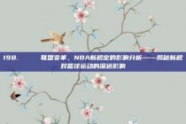 198. 🏆 联盟变革，NBA新规定的影响分析——揭秘新规对篮球运动的深远影响