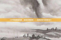 131年的辉煌历程，欧冠经典瞬间——无畏逆转与惊世冷门