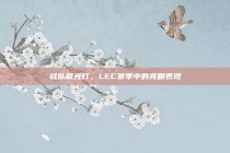 战队聚光灯，LEC赛季中的亮眼表现