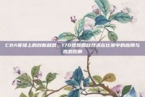 CBA赛场上的创新利器，170视频回放技术在比赛中的应用与热烈反响