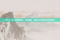 201X LPL赛季揭幕战，新军崛起，谁能在这场激战中笑到最后？