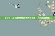 664. LCK战队赞助商合作新契机，共创双赢局面！