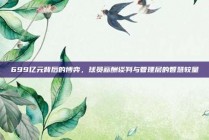 699亿元背后的博弈，球员薪酬谈判与管理层的智慧较量