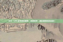 163. LPL全年赛事回顾，激烈竞争，精彩瞬间历历在目！