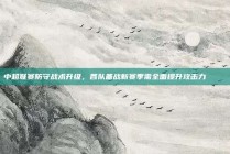 中超联赛防守战术升级，各队备战新赛季需全面提升攻击力🔒⚔️