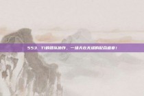 553. T1的团队协作，一场天衣无缝的配合盛宴！