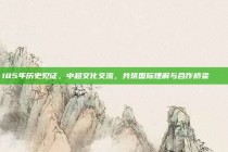 185年历史见证，中超文化交流，共筑国际理解与合作桥梁 🌐