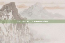 371. 关注LPL，一场电竞盛宴的背后