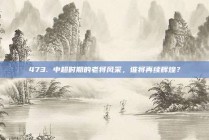 473. 中超时期的老将风采，谁将再续辉煌？