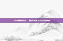 CBA教练热议，战术变化与适应性分析