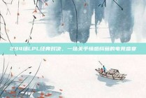 294场LPL经典对决，一场关乎情感纠葛的电竞盛宴