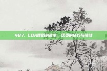 487. CBA背后的故事，球员的成长与挑战