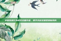 中超球迷行为规范全面升级，携手共创文明观赛新风尚