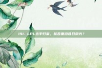 141. LPL选手归来，能否重拾昔日荣光？