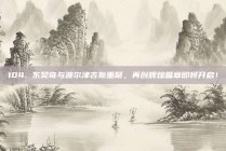 104. 东契奇与波尔津吉斯重聚，再创辉煌篇章即将开启！