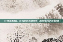 519新版本降临，LCK战术博弈再掀波澜，战术演变解析与前瞻展望