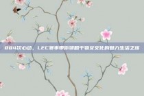 884次心动，LEC赛事带你领略干物女文化的魅力生活之旅