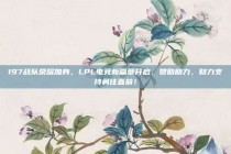 197战队荣耀加身，LPL电竞新篇章开启，赞助助力，财力支持勇往直前！