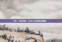 367. 历史交锋，CBA十大经典对决回顾📚