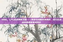 488，LPL战术革新之路——传统与创新完美融合，多元化战术布局再掀电竞风云