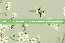 243. 💻 电竞时代，CBA与电竞跨界合作的机遇与挑战