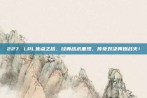 227. LPL焦点之战，经典战术重现，传奇对决再燃战火！