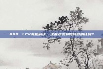 642. LCK新规解读，这些改变将如何影响比赛？