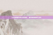 596明星球员大队集结，篮球盛宴即将上演！