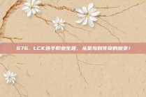 676. LCK选手职业生涯，从菜鸟到传奇的蜕变！