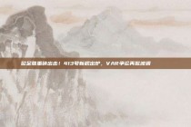 欧足联重磅出击！413号新规出炉，VAR争论再掀波澜👀📜