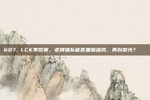 607. LCK季后赛，老牌强队能否重振雄风，再创荣光？🌟