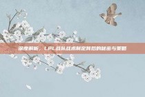 深度解析，LPL战队战术制定背后的秘密与策略