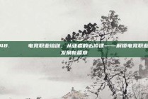 48. 🎓 电竞职业培训，从业者的必修课——解锁电竞职业发展新篇章