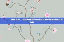 🏃‍♂️ 快速变阵，揭秘教练如何在足球比赛中精准调整战术布局