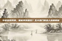 中超金靴预测，谁能笑到最后？五大热门候选人深度解析