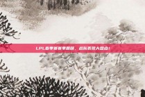 LPL春季赛赛季回顾，战队表现大盘点！