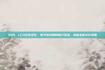 944. LCS衍生文化，电子游戏如何融入生活，创造全新文化现象