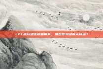 LPL战队遭遇惨重损失，是否即将迎来大换血？