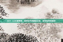 617. LCK夏季赛，新秀选手的崛起之路，谱写电竞新篇章！