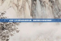 458. LPL黑马战队崭露头角，谁能问鼎心中的电竞巅峰？