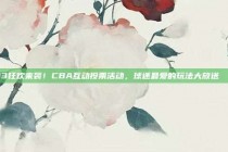 913狂欢来袭！CBA互动投票活动，球迷最爱的玩法大放送📣