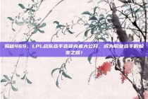 揭秘469，LPL战队选手选拔内幕大公开，成为职业选手的蜕变之路！