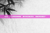 903. LCS季后赛前瞻，哪支队伍能逆袭，谁能笑到最后？