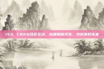 153. CBA与社区互动，构建和谐共生，共创美好未来