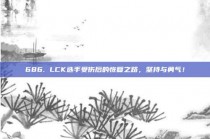 686. LCK选手受伤后的恢复之路，坚持与勇气！